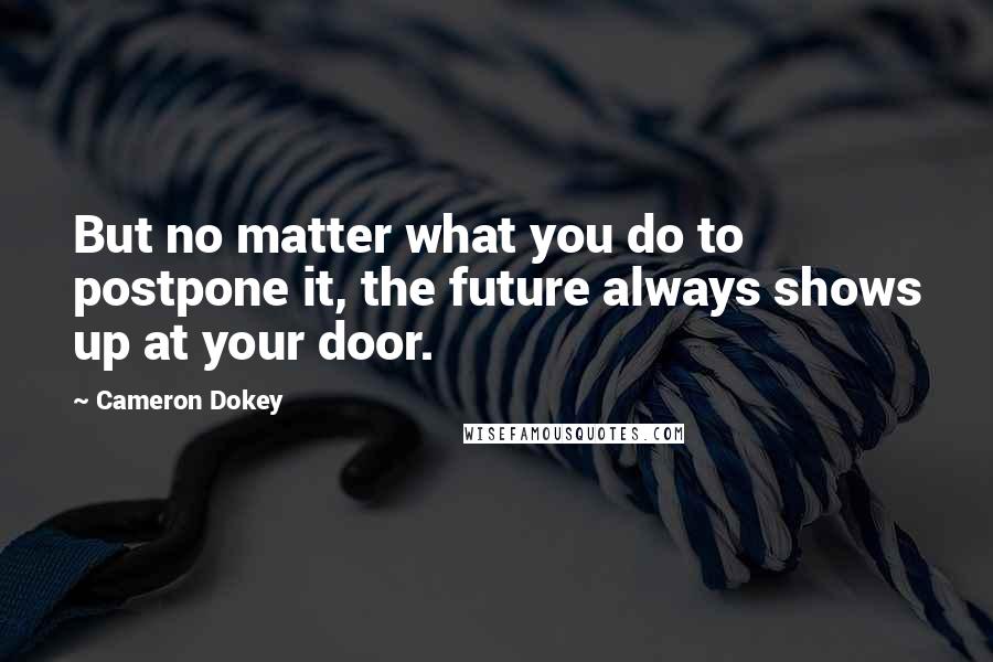 Cameron Dokey Quotes: But no matter what you do to postpone it, the future always shows up at your door.