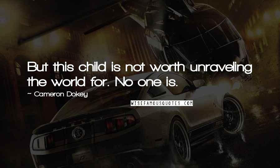 Cameron Dokey Quotes: But this child is not worth unraveling the world for. No one is.