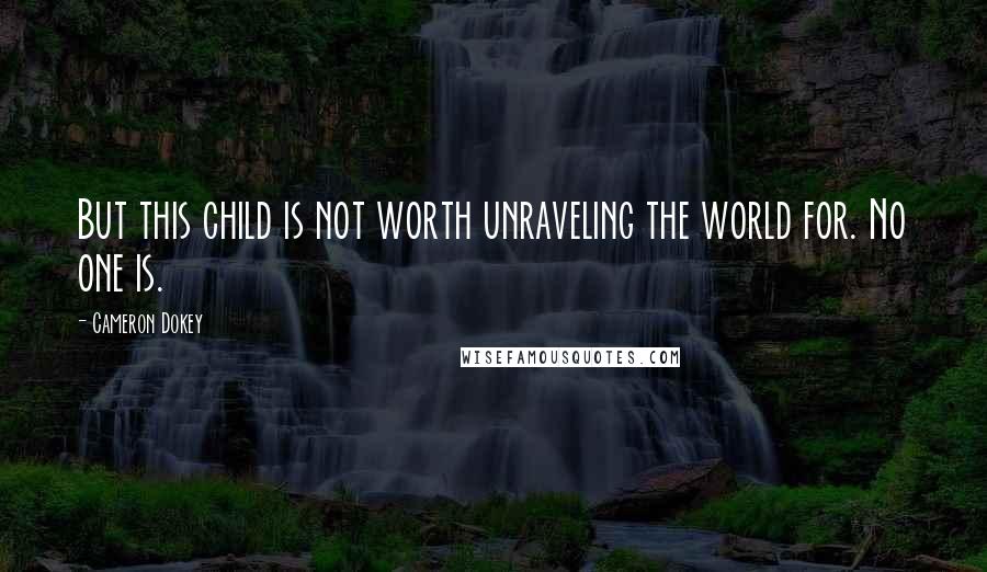 Cameron Dokey Quotes: But this child is not worth unraveling the world for. No one is.