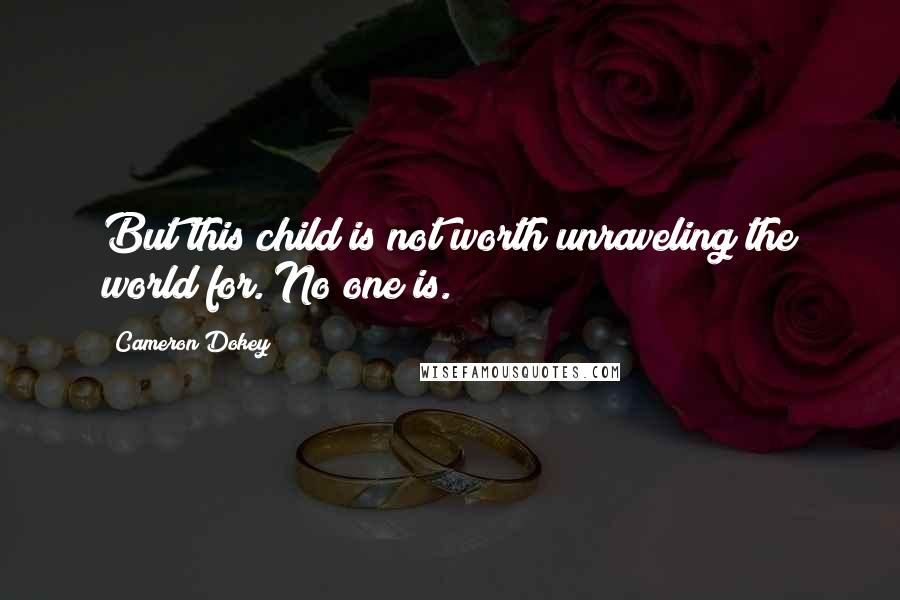 Cameron Dokey Quotes: But this child is not worth unraveling the world for. No one is.