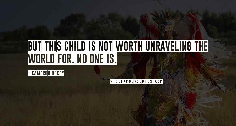 Cameron Dokey Quotes: But this child is not worth unraveling the world for. No one is.