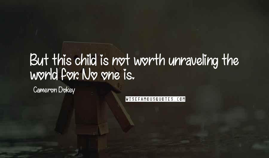 Cameron Dokey Quotes: But this child is not worth unraveling the world for. No one is.