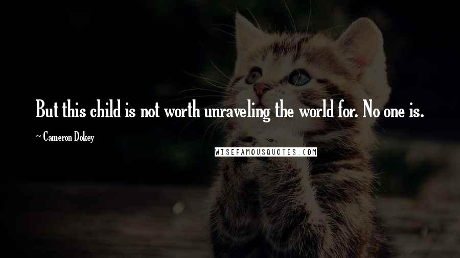 Cameron Dokey Quotes: But this child is not worth unraveling the world for. No one is.