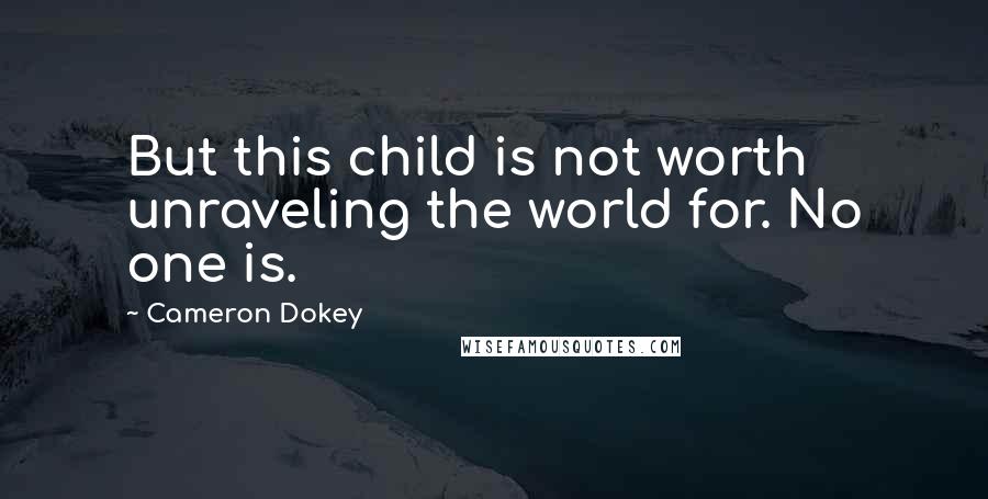 Cameron Dokey Quotes: But this child is not worth unraveling the world for. No one is.