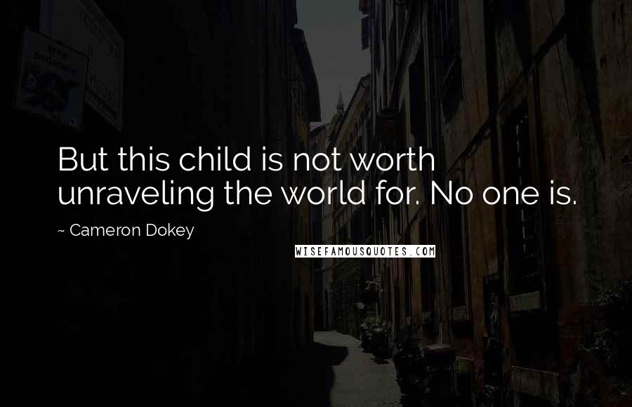 Cameron Dokey Quotes: But this child is not worth unraveling the world for. No one is.