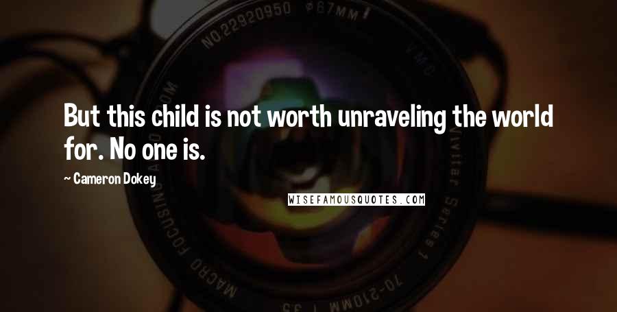 Cameron Dokey Quotes: But this child is not worth unraveling the world for. No one is.