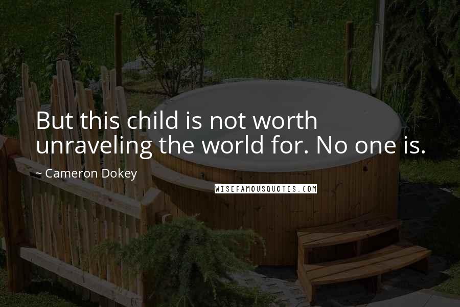 Cameron Dokey Quotes: But this child is not worth unraveling the world for. No one is.