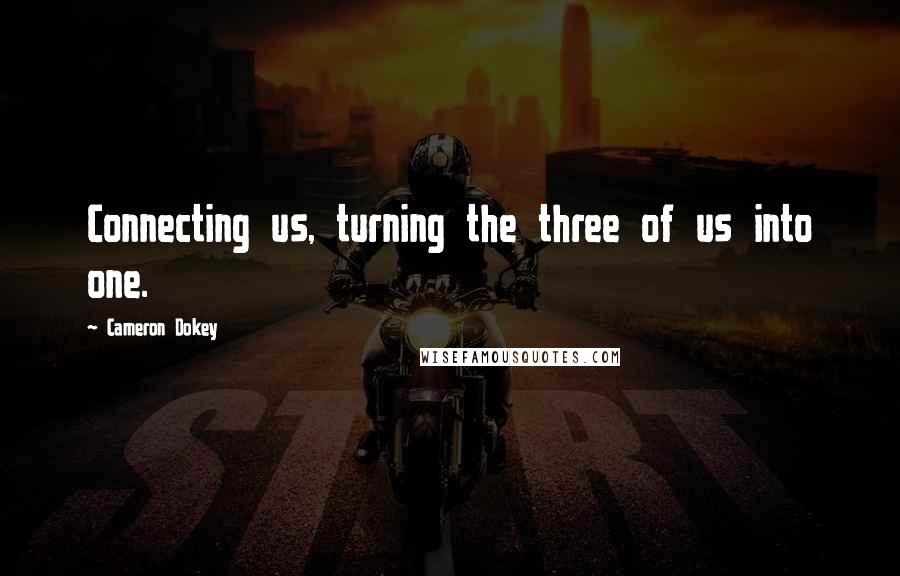Cameron Dokey Quotes: Connecting us, turning the three of us into one.