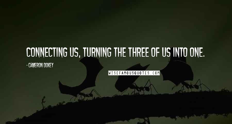 Cameron Dokey Quotes: Connecting us, turning the three of us into one.