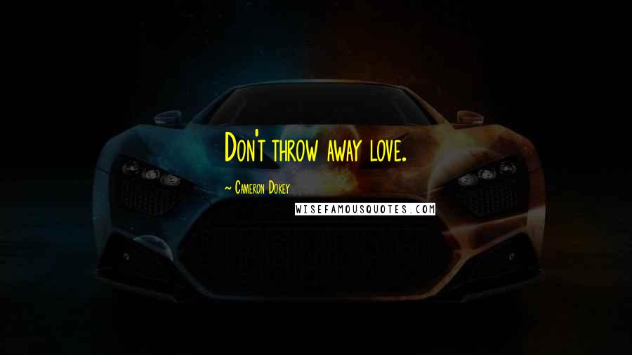 Cameron Dokey Quotes: Don't throw away love.