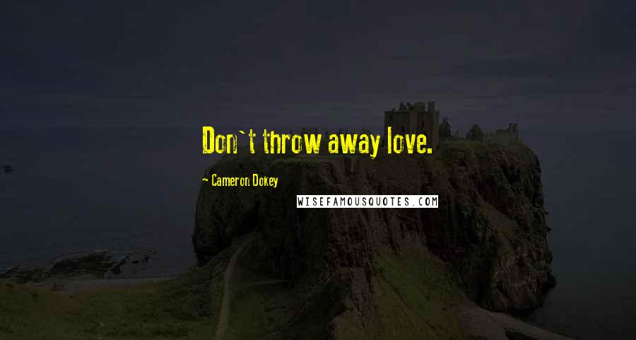 Cameron Dokey Quotes: Don't throw away love.