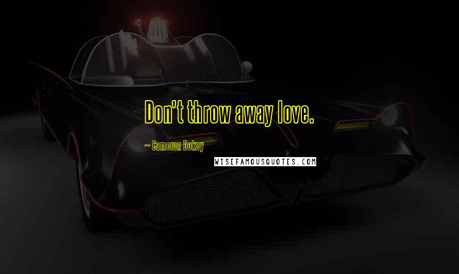 Cameron Dokey Quotes: Don't throw away love.