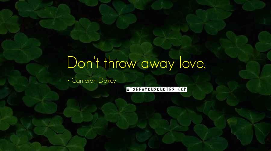 Cameron Dokey Quotes: Don't throw away love.