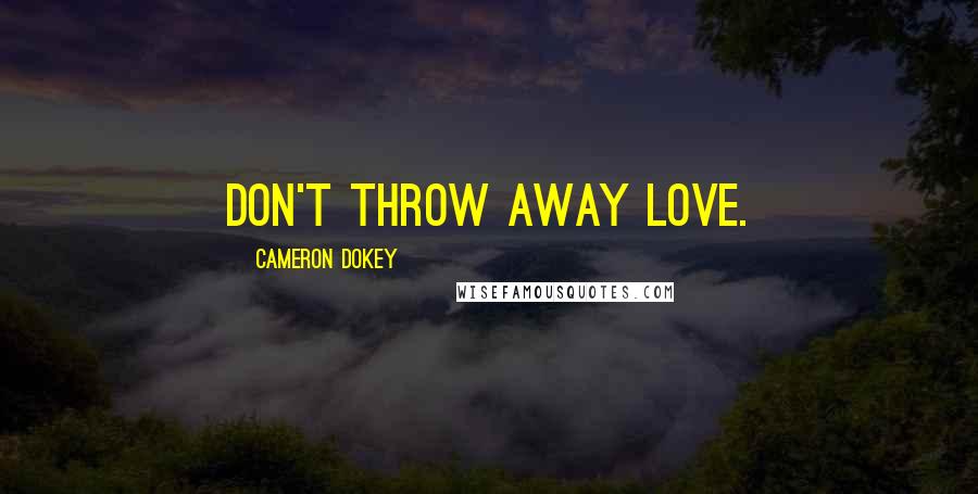 Cameron Dokey Quotes: Don't throw away love.