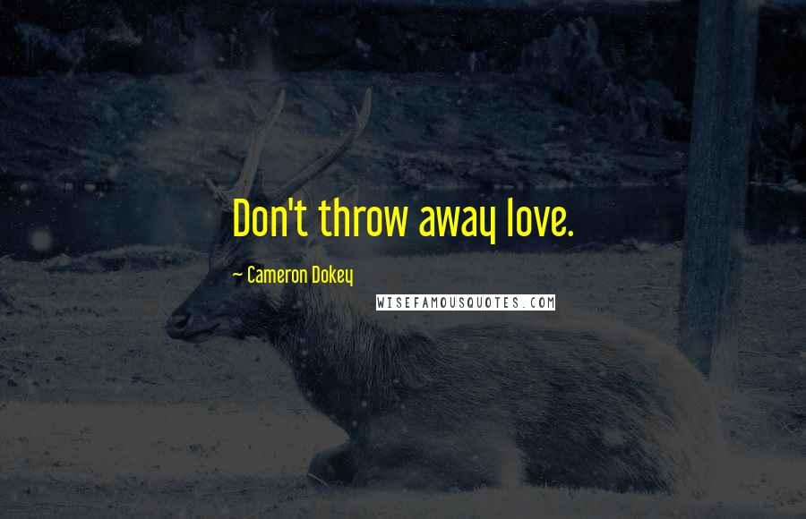 Cameron Dokey Quotes: Don't throw away love.