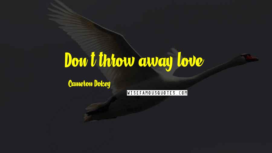 Cameron Dokey Quotes: Don't throw away love.
