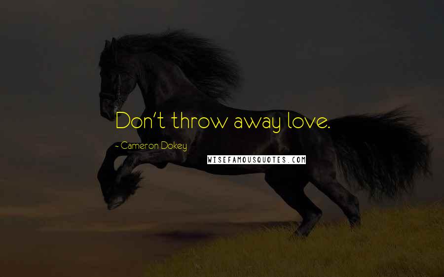 Cameron Dokey Quotes: Don't throw away love.