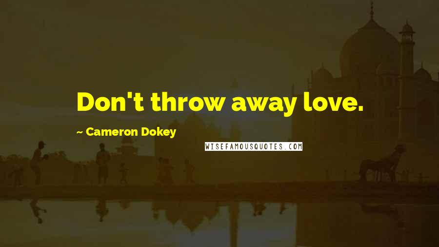 Cameron Dokey Quotes: Don't throw away love.