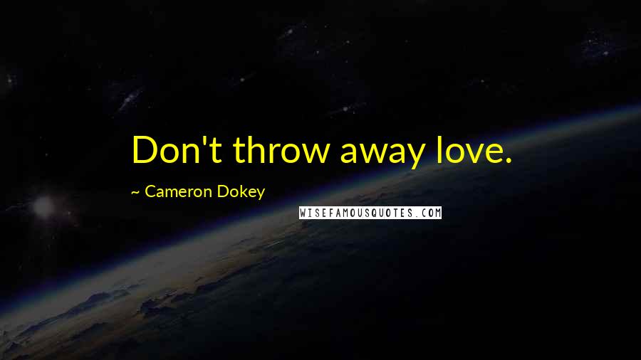 Cameron Dokey Quotes: Don't throw away love.