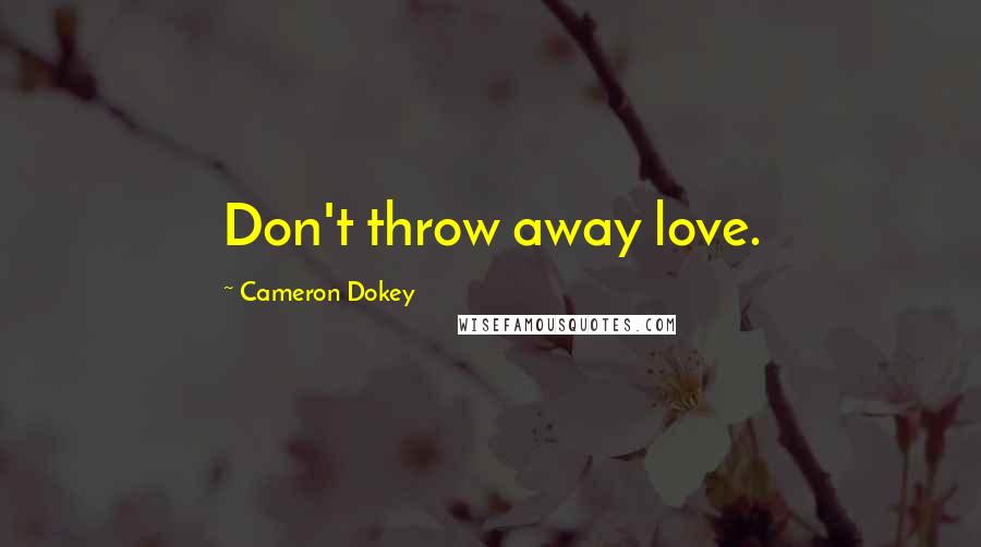 Cameron Dokey Quotes: Don't throw away love.
