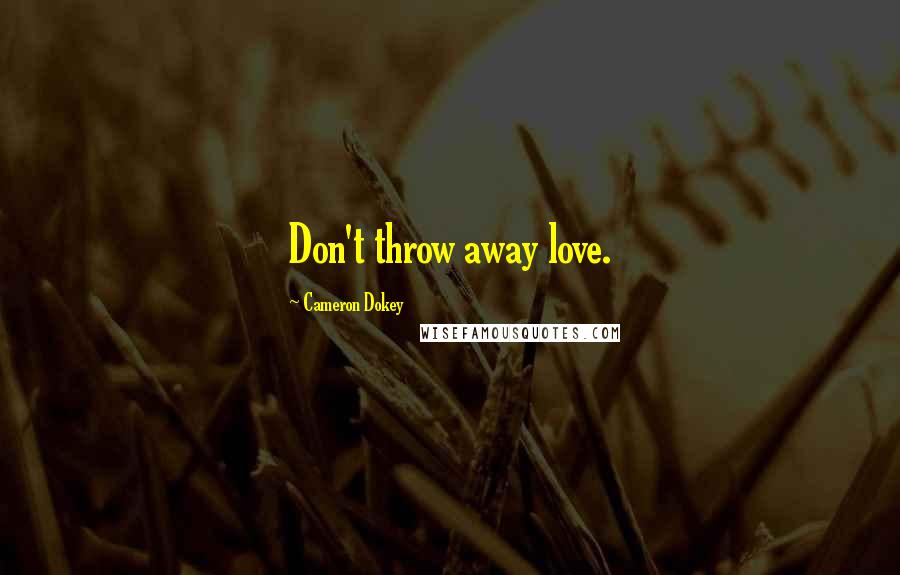 Cameron Dokey Quotes: Don't throw away love.