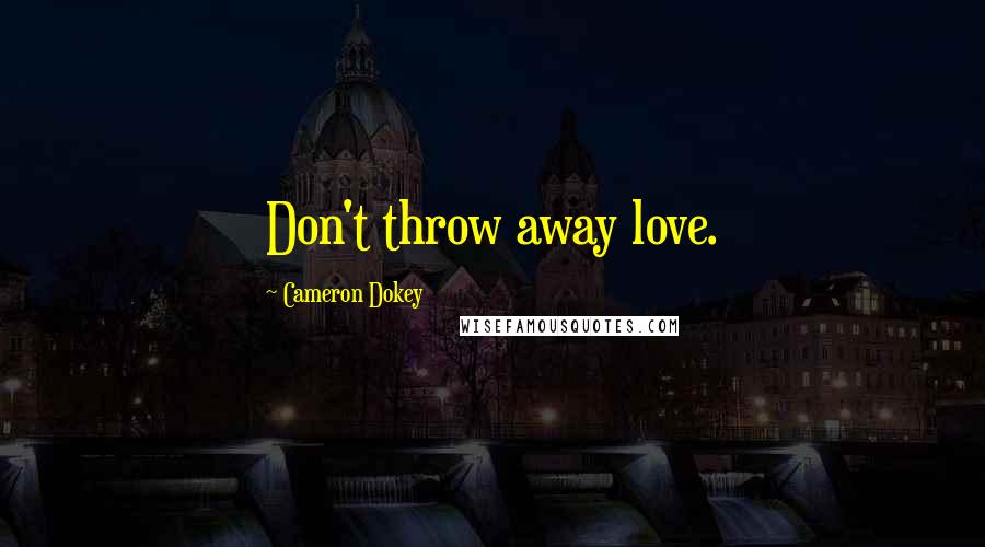 Cameron Dokey Quotes: Don't throw away love.