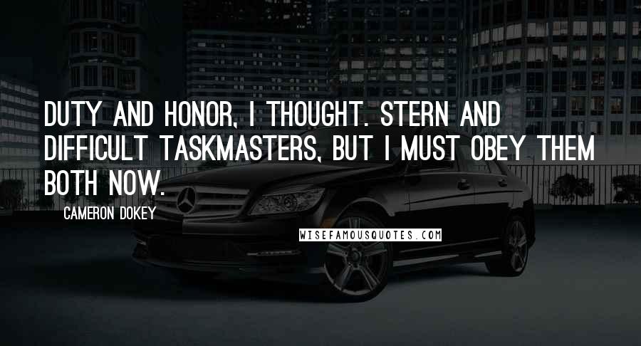 Cameron Dokey Quotes: Duty and honor, I thought. Stern and difficult taskmasters, but I must obey them both now.