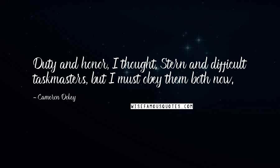 Cameron Dokey Quotes: Duty and honor, I thought. Stern and difficult taskmasters, but I must obey them both now.