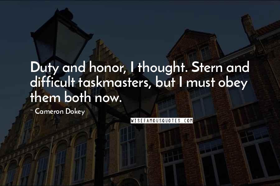 Cameron Dokey Quotes: Duty and honor, I thought. Stern and difficult taskmasters, but I must obey them both now.