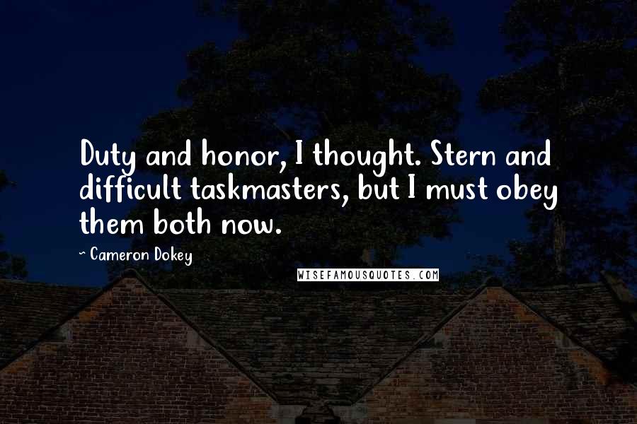 Cameron Dokey Quotes: Duty and honor, I thought. Stern and difficult taskmasters, but I must obey them both now.