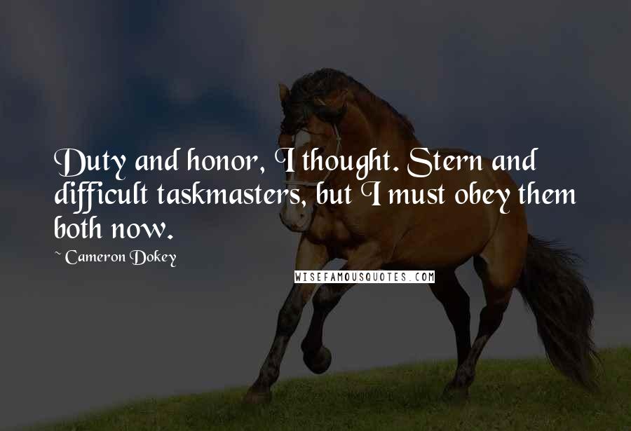 Cameron Dokey Quotes: Duty and honor, I thought. Stern and difficult taskmasters, but I must obey them both now.