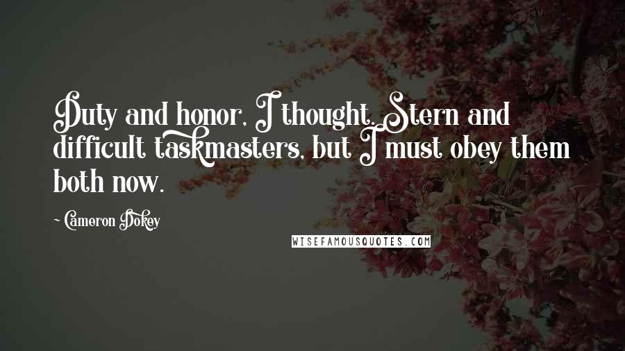 Cameron Dokey Quotes: Duty and honor, I thought. Stern and difficult taskmasters, but I must obey them both now.