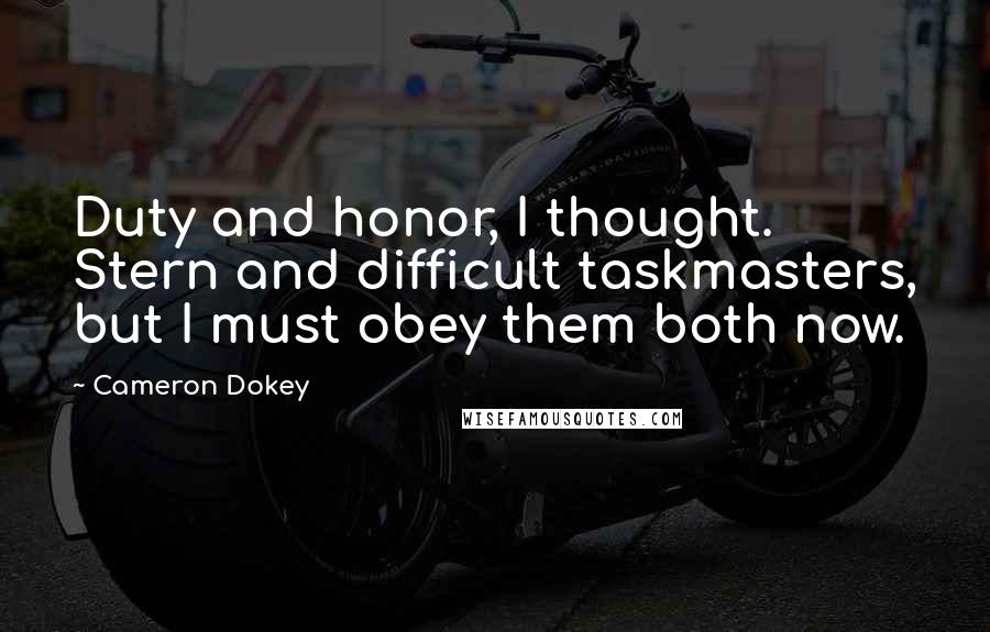 Cameron Dokey Quotes: Duty and honor, I thought. Stern and difficult taskmasters, but I must obey them both now.