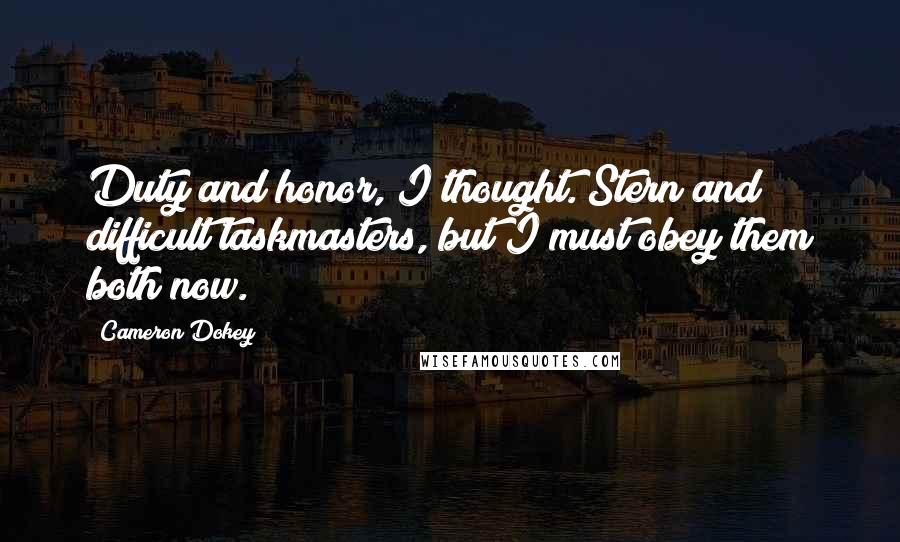 Cameron Dokey Quotes: Duty and honor, I thought. Stern and difficult taskmasters, but I must obey them both now.