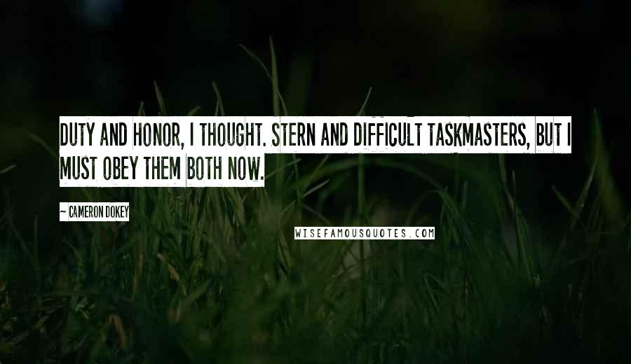 Cameron Dokey Quotes: Duty and honor, I thought. Stern and difficult taskmasters, but I must obey them both now.