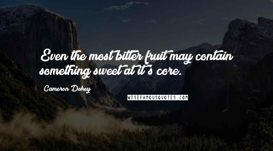 Cameron Dokey Quotes: Even the most bitter fruit may contain something sweet at it's core.