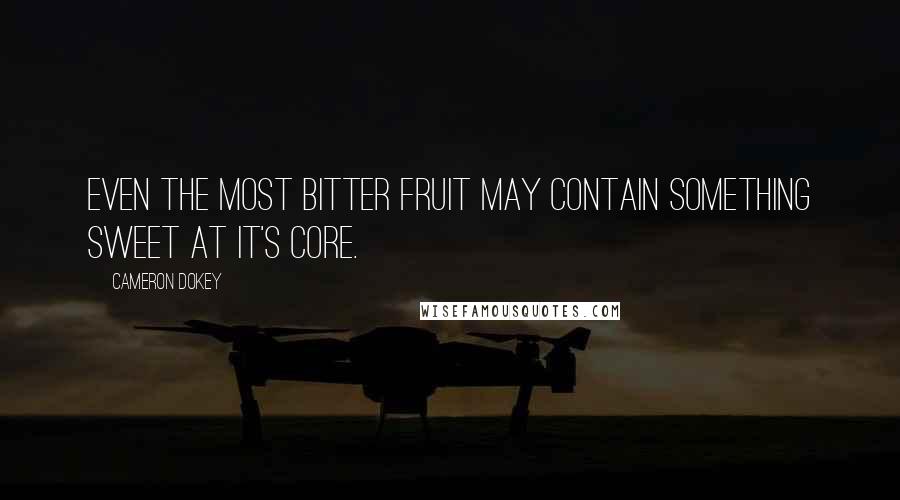 Cameron Dokey Quotes: Even the most bitter fruit may contain something sweet at it's core.