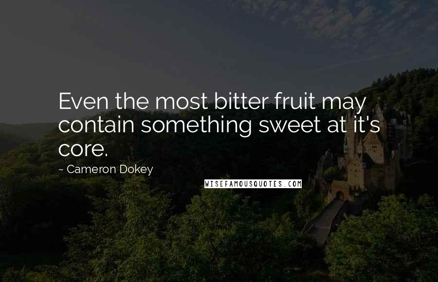 Cameron Dokey Quotes: Even the most bitter fruit may contain something sweet at it's core.