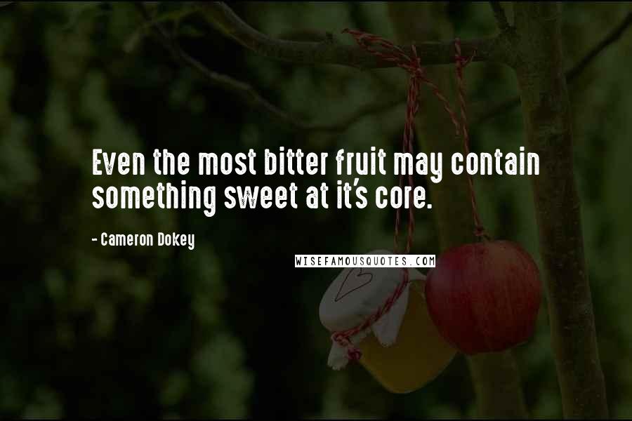 Cameron Dokey Quotes: Even the most bitter fruit may contain something sweet at it's core.