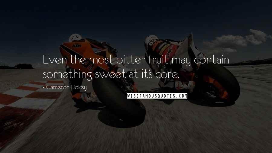 Cameron Dokey Quotes: Even the most bitter fruit may contain something sweet at it's core.