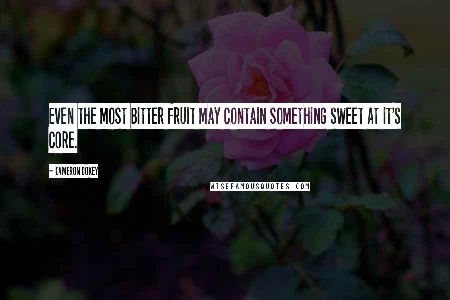 Cameron Dokey Quotes: Even the most bitter fruit may contain something sweet at it's core.