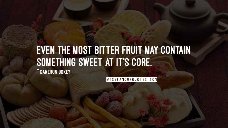 Cameron Dokey Quotes: Even the most bitter fruit may contain something sweet at it's core.