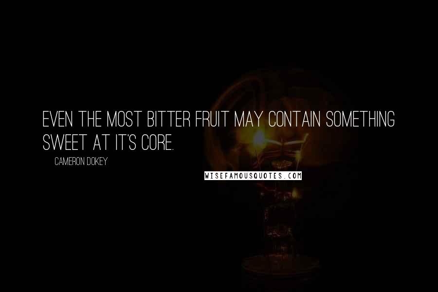 Cameron Dokey Quotes: Even the most bitter fruit may contain something sweet at it's core.
