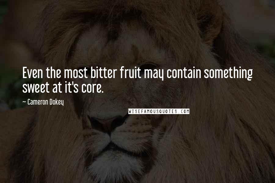 Cameron Dokey Quotes: Even the most bitter fruit may contain something sweet at it's core.