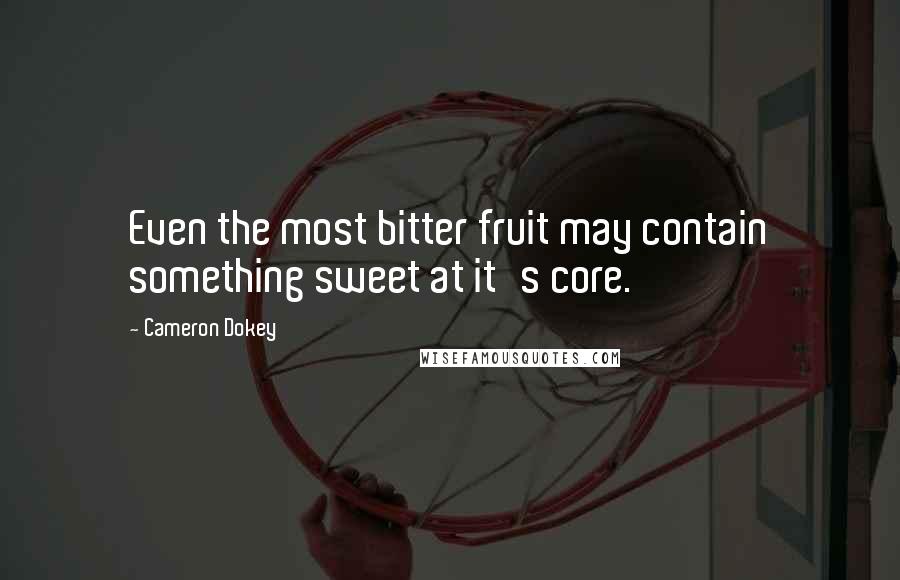Cameron Dokey Quotes: Even the most bitter fruit may contain something sweet at it's core.