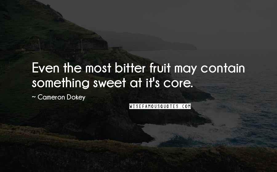 Cameron Dokey Quotes: Even the most bitter fruit may contain something sweet at it's core.