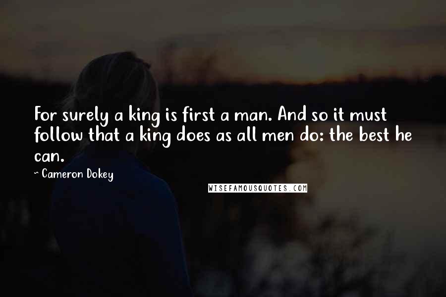 Cameron Dokey Quotes: For surely a king is first a man. And so it must follow that a king does as all men do: the best he can.