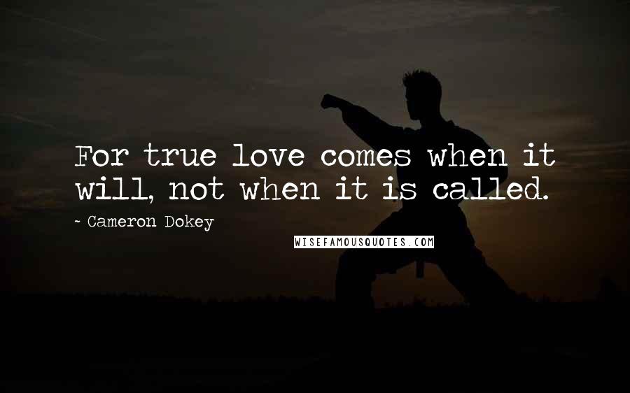 Cameron Dokey Quotes: For true love comes when it will, not when it is called.