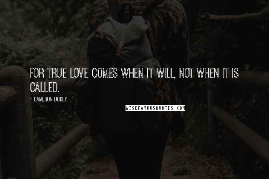 Cameron Dokey Quotes: For true love comes when it will, not when it is called.