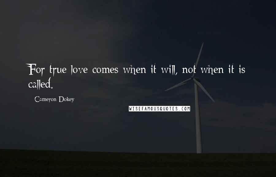 Cameron Dokey Quotes: For true love comes when it will, not when it is called.
